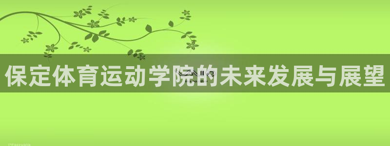 蜘蛛体育糖糖：保定体育运动学院的未来发展与展望