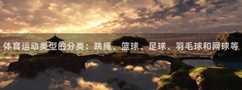 蜘蛛体育直播小：体育运动类型的分类：跳绳、篮球、足球、羽毛球和网球等