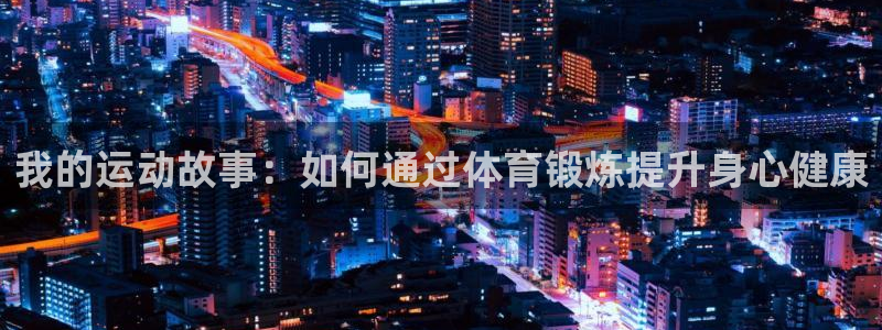 蜘蛛体育免费直播NBA：我的运动故事：如何通过体育锻炼提升身心健康