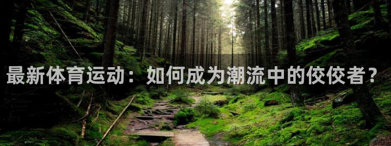 蜘蛛体育比赛直播：最新体育运动：如何成为潮流中的佼佼者？