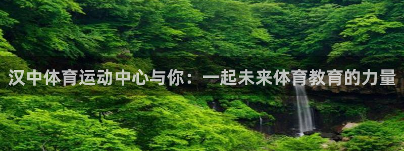 蜘蛛体育免费下载：汉中体育运动中心与你：一起未来体育教育的力量