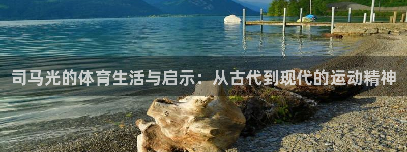 蜘蛛体育NBA红单解说：司马光的体育生活与启示：从古代到现代的运动精神